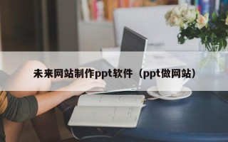 滨州未来网站制作ppt软件（ppt做网站）