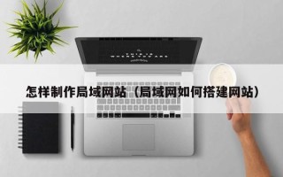 滨州怎样制作局域网站（局域网如何搭建网站）