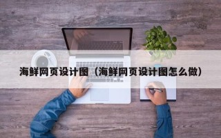 滨州海鲜网页设计图（海鲜网页设计图怎么做）