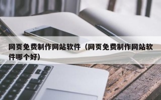 滨州网页免费制作网站软件（网页免费制作网站软件哪个好）