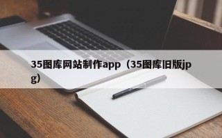 滨州35图库网站制作app（35图库旧版jpg）