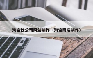 滨州淘宝找公司网站制作（淘宝网店制作）