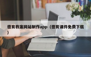 滨州德育教案网站制作app（德育课件免费下载）