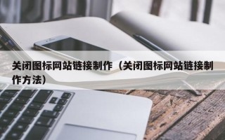 滨州关闭图标网站链接制作（关闭图标网站链接制作方法）