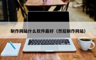 滨州制作网站什么软件最好（然后制作网站）