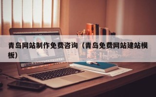滨州青岛网站制作免费咨询（青岛免费网站建站模板）