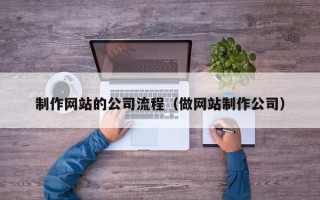 滨州制作网站的公司流程（做网站制作公司）