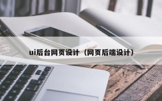 滨州ui后台网页设计（网页后端设计）