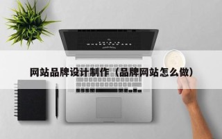 滨州网站品牌设计制作（品牌网站怎么做）