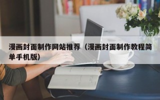滨州漫画封面制作网站推荐（漫画封面制作教程简单手机版）